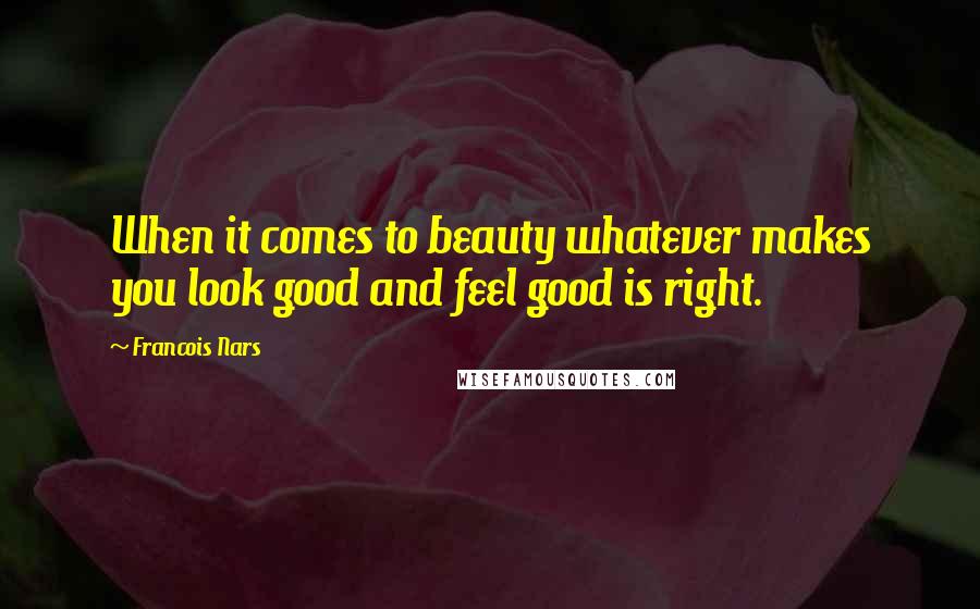 Francois Nars Quotes: When it comes to beauty whatever makes you look good and feel good is right.