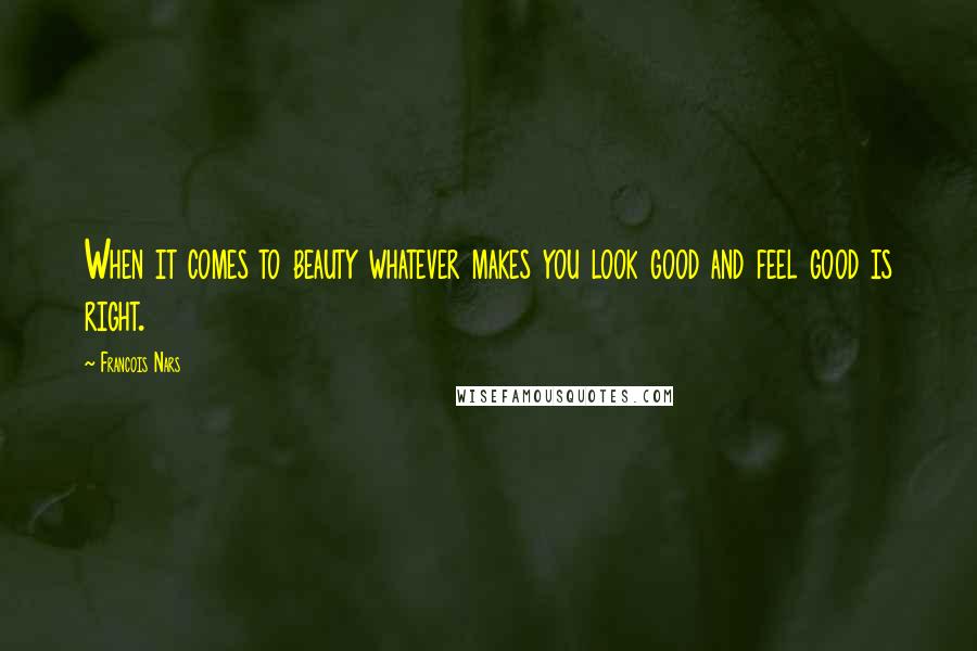 Francois Nars Quotes: When it comes to beauty whatever makes you look good and feel good is right.