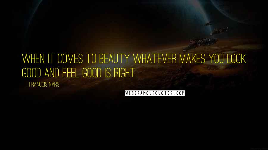 Francois Nars Quotes: When it comes to beauty whatever makes you look good and feel good is right.