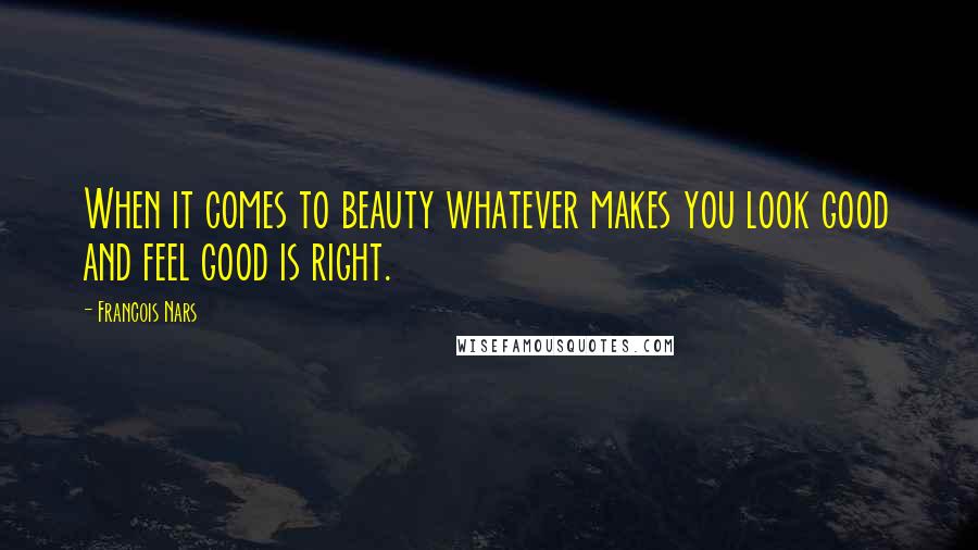 Francois Nars Quotes: When it comes to beauty whatever makes you look good and feel good is right.