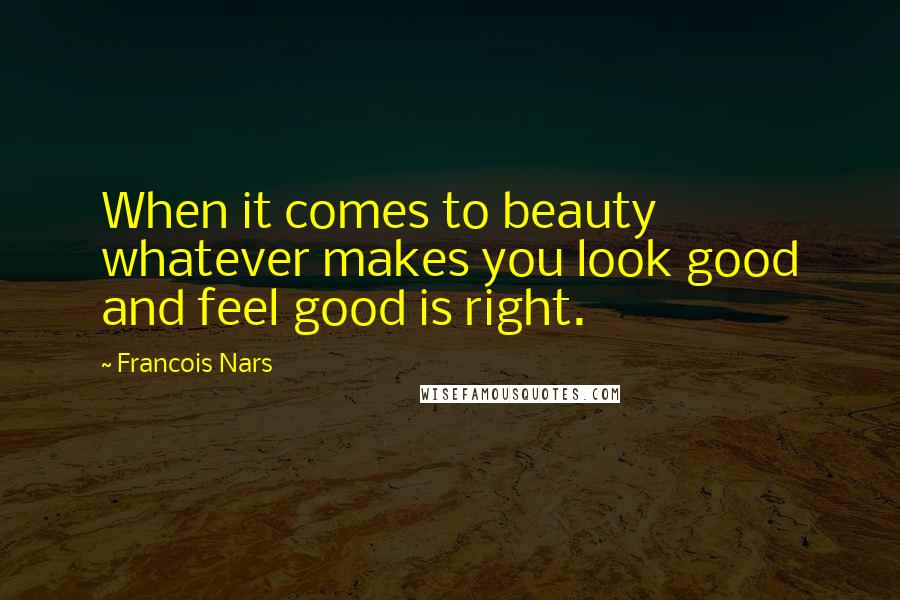 Francois Nars Quotes: When it comes to beauty whatever makes you look good and feel good is right.