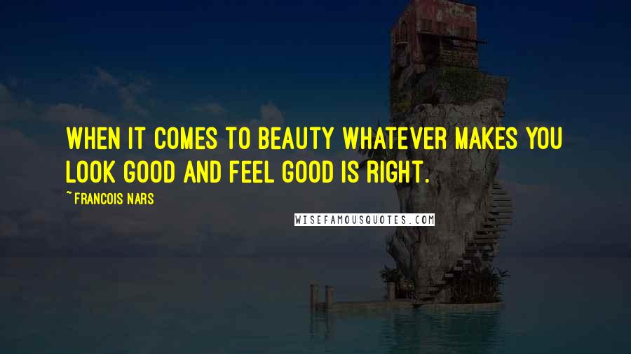 Francois Nars Quotes: When it comes to beauty whatever makes you look good and feel good is right.