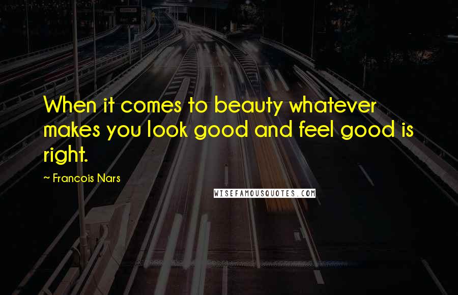 Francois Nars Quotes: When it comes to beauty whatever makes you look good and feel good is right.