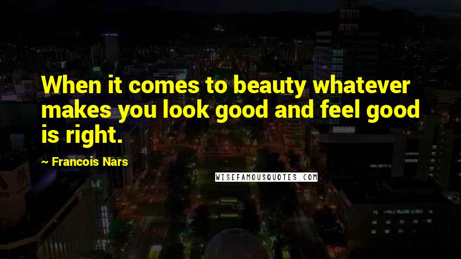 Francois Nars Quotes: When it comes to beauty whatever makes you look good and feel good is right.