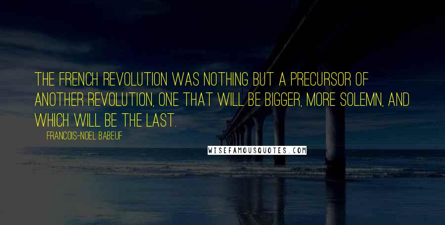 Francois-Noel Babeuf Quotes: The French Revolution was nothing but a precursor of another revolution, one that will be bigger, more solemn, and which will be the last.
