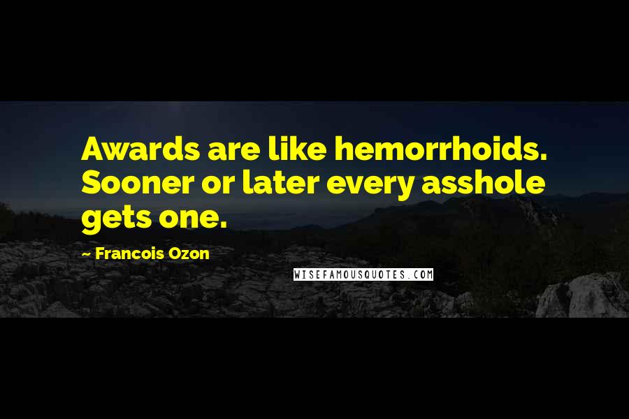 Francois Ozon Quotes: Awards are like hemorrhoids. Sooner or later every asshole gets one.