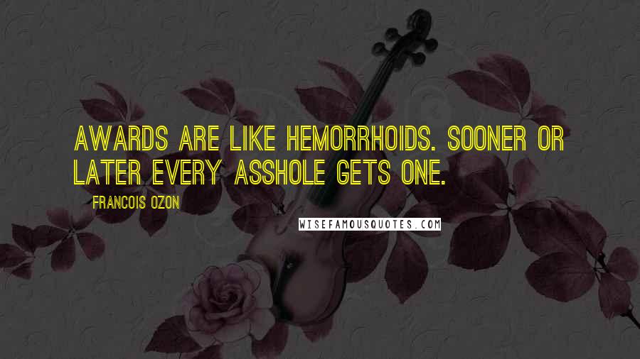 Francois Ozon Quotes: Awards are like hemorrhoids. Sooner or later every asshole gets one.