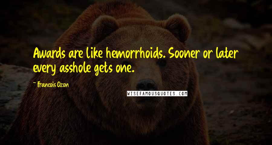Francois Ozon Quotes: Awards are like hemorrhoids. Sooner or later every asshole gets one.