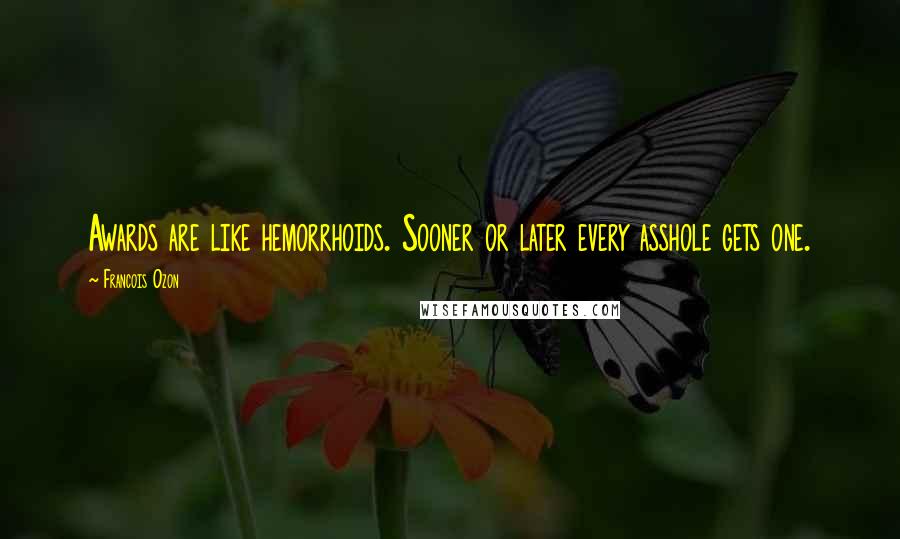 Francois Ozon Quotes: Awards are like hemorrhoids. Sooner or later every asshole gets one.