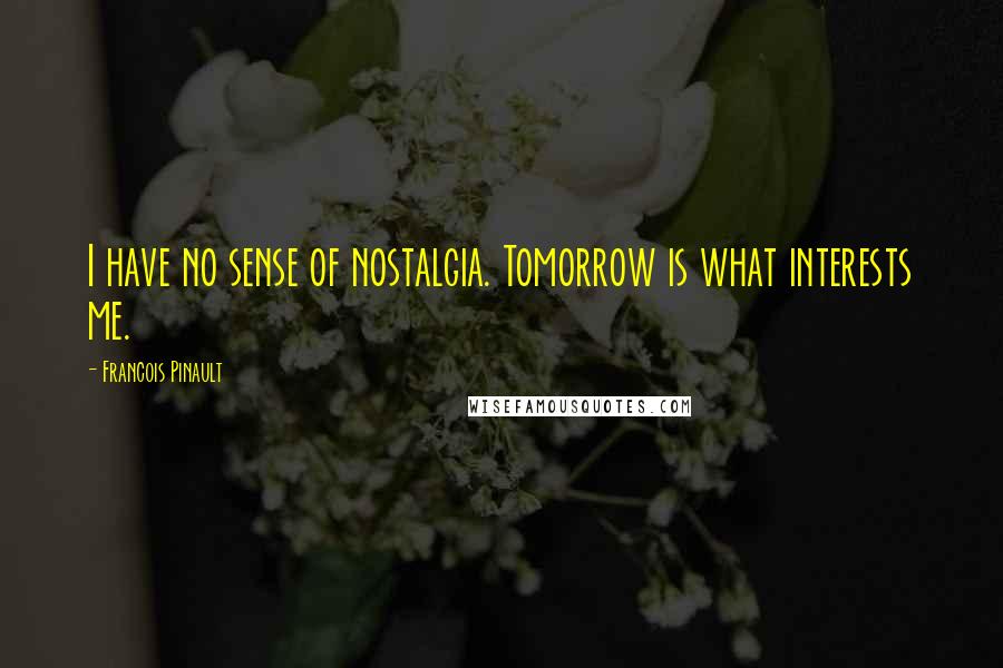 Francois Pinault Quotes: I have no sense of nostalgia. Tomorrow is what interests me.
