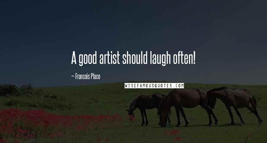 Francois Place Quotes: A good artist should laugh often!