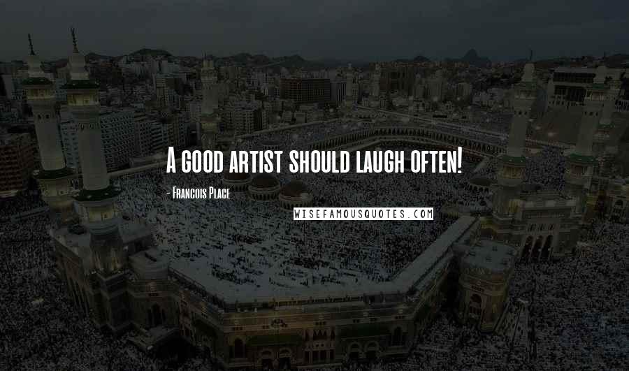 Francois Place Quotes: A good artist should laugh often!