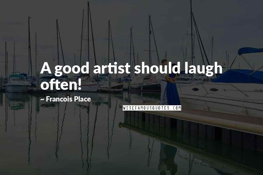 Francois Place Quotes: A good artist should laugh often!
