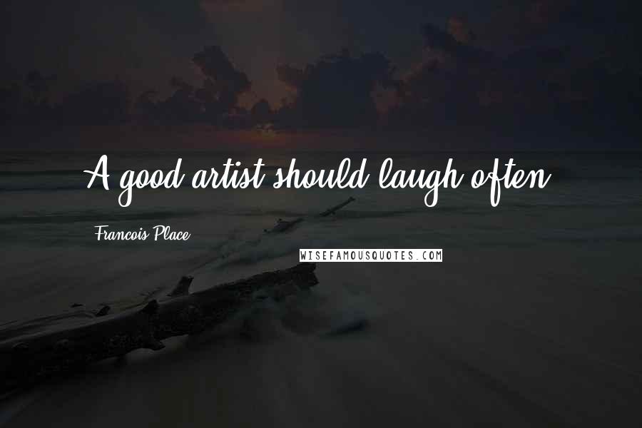 Francois Place Quotes: A good artist should laugh often!