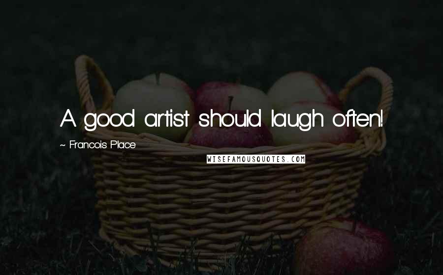 Francois Place Quotes: A good artist should laugh often!
