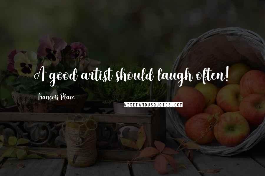Francois Place Quotes: A good artist should laugh often!