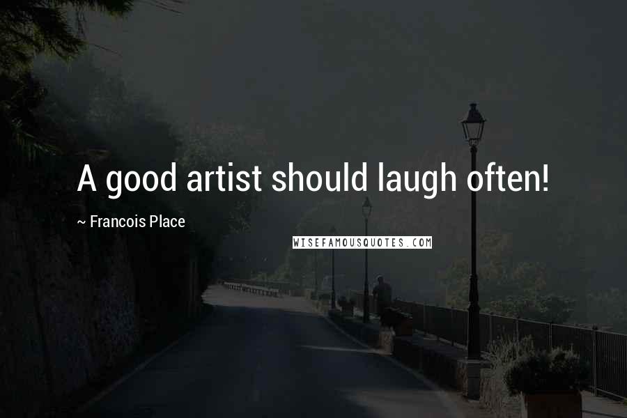 Francois Place Quotes: A good artist should laugh often!