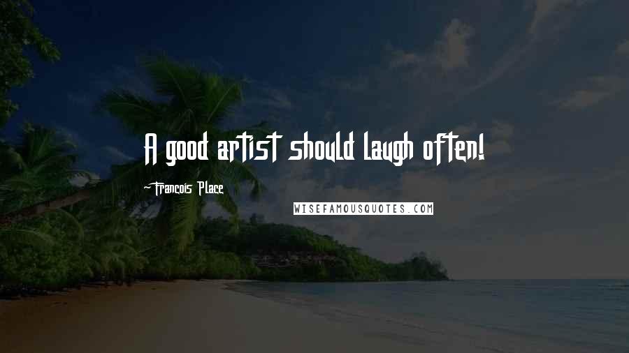 Francois Place Quotes: A good artist should laugh often!