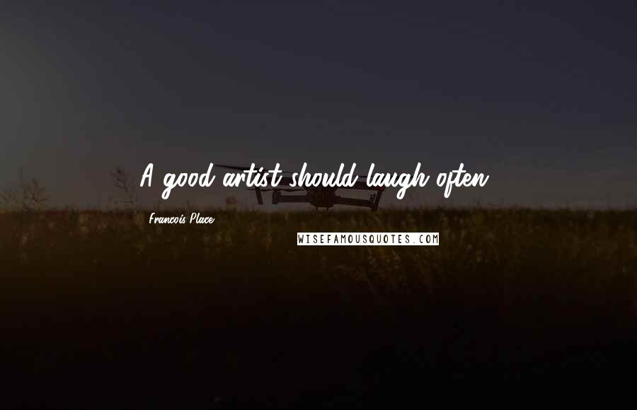 Francois Place Quotes: A good artist should laugh often!