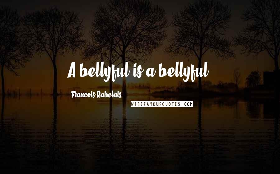 Francois Rabelais Quotes: A bellyful is a bellyful.