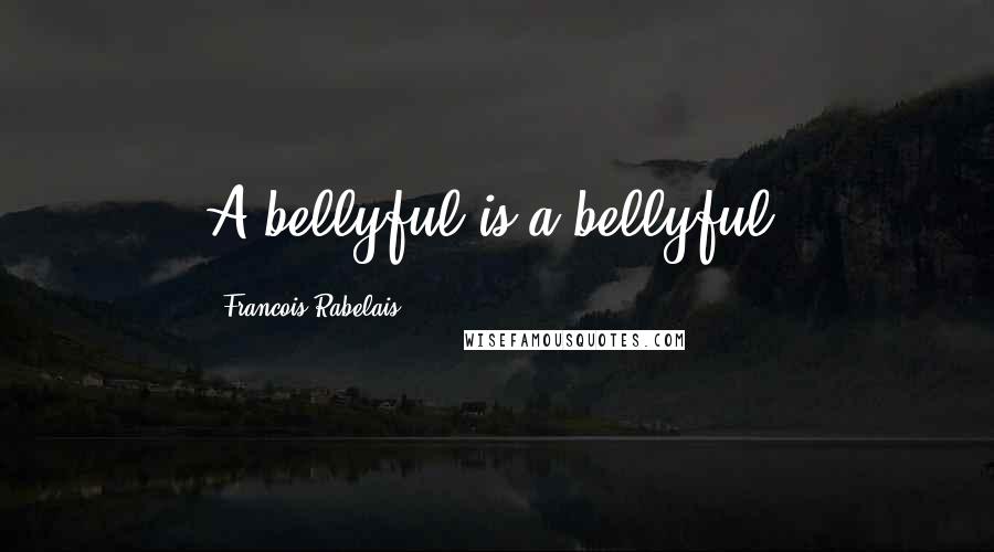 Francois Rabelais Quotes: A bellyful is a bellyful.