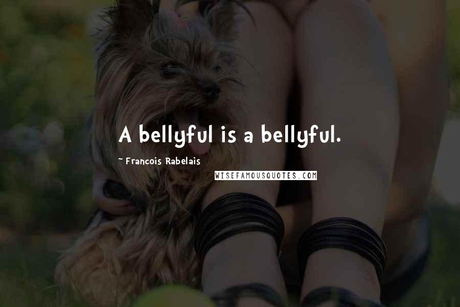 Francois Rabelais Quotes: A bellyful is a bellyful.