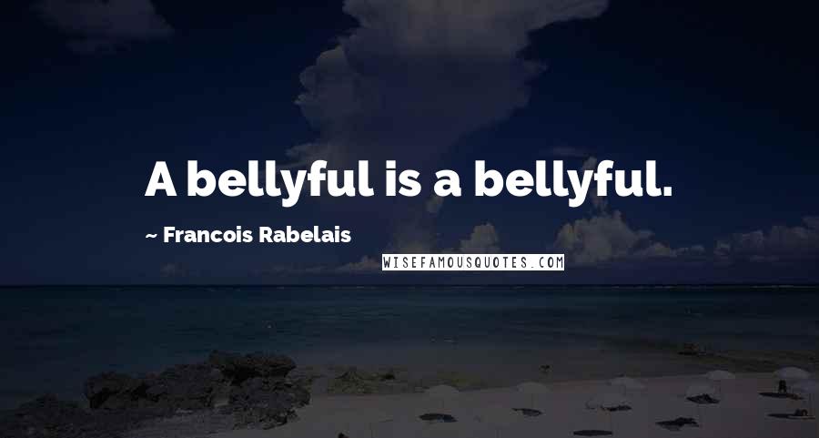 Francois Rabelais Quotes: A bellyful is a bellyful.