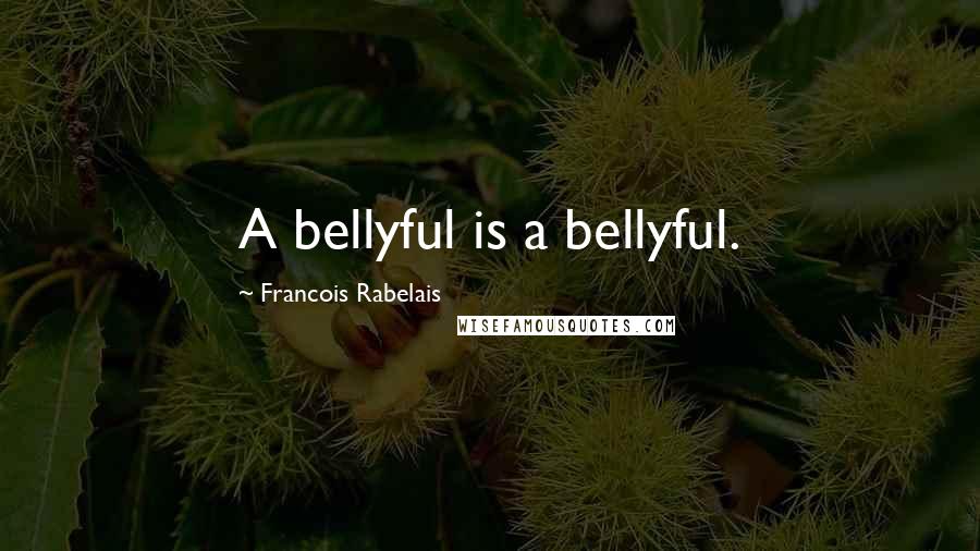 Francois Rabelais Quotes: A bellyful is a bellyful.