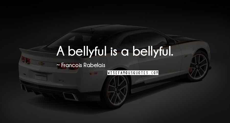 Francois Rabelais Quotes: A bellyful is a bellyful.