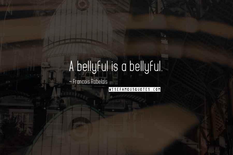 Francois Rabelais Quotes: A bellyful is a bellyful.