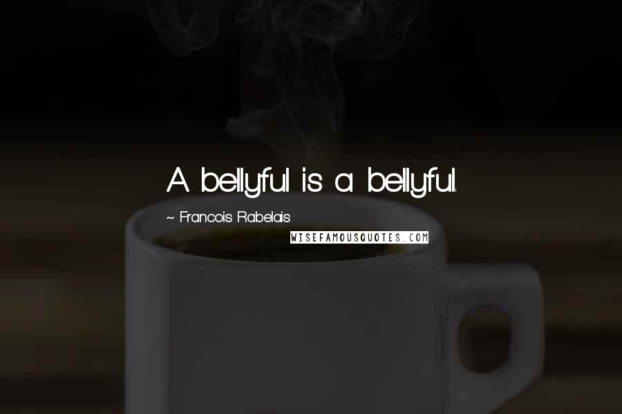 Francois Rabelais Quotes: A bellyful is a bellyful.