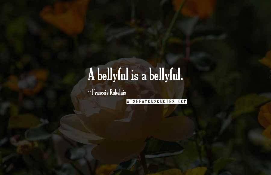 Francois Rabelais Quotes: A bellyful is a bellyful.