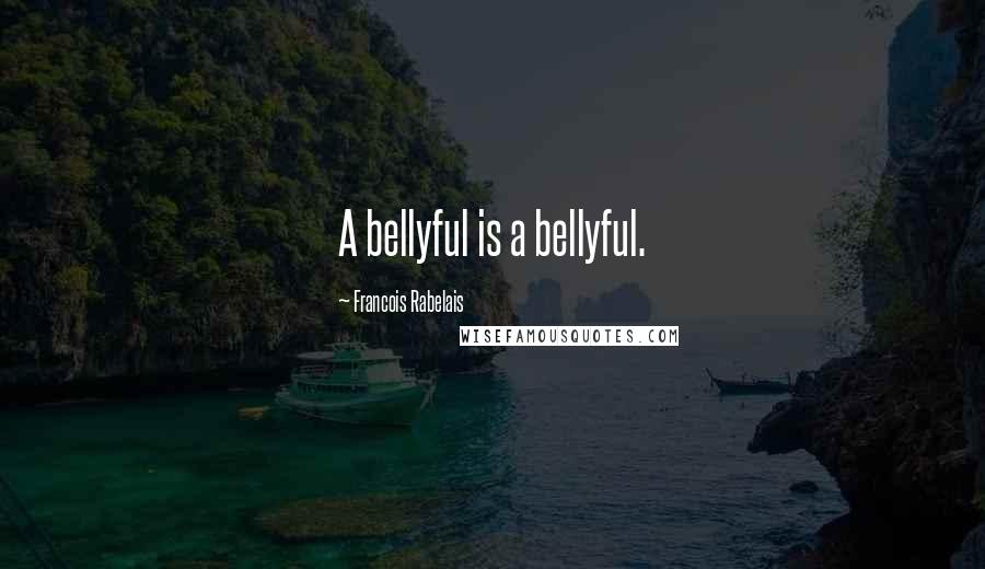 Francois Rabelais Quotes: A bellyful is a bellyful.