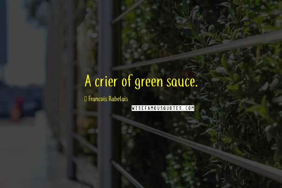 Francois Rabelais Quotes: A crier of green sauce.