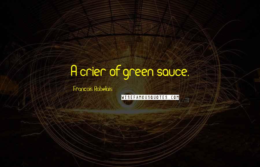 Francois Rabelais Quotes: A crier of green sauce.