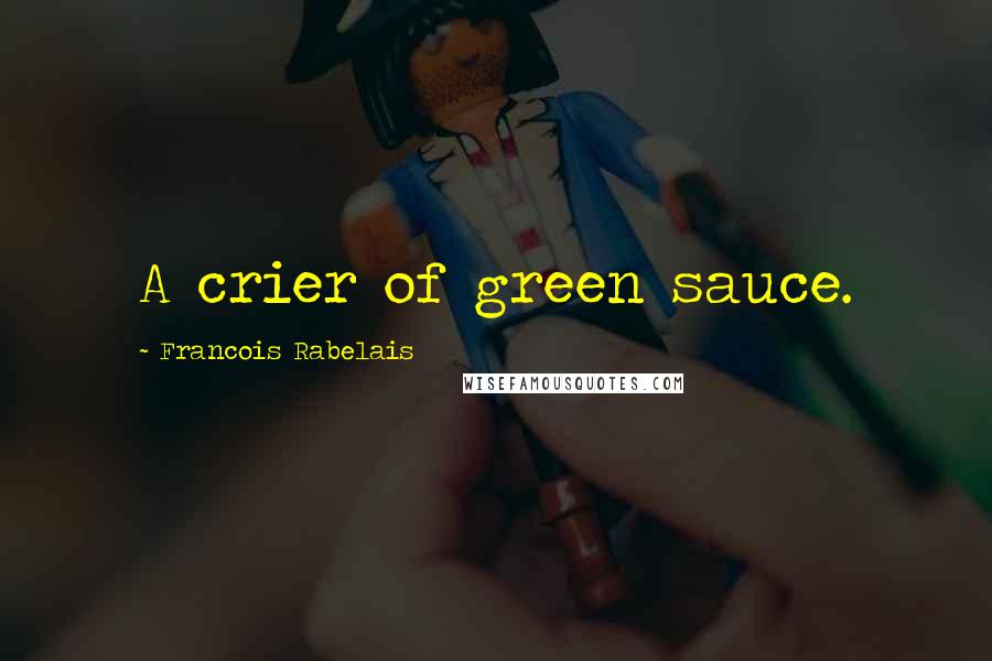 Francois Rabelais Quotes: A crier of green sauce.