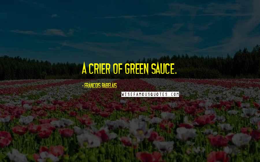 Francois Rabelais Quotes: A crier of green sauce.