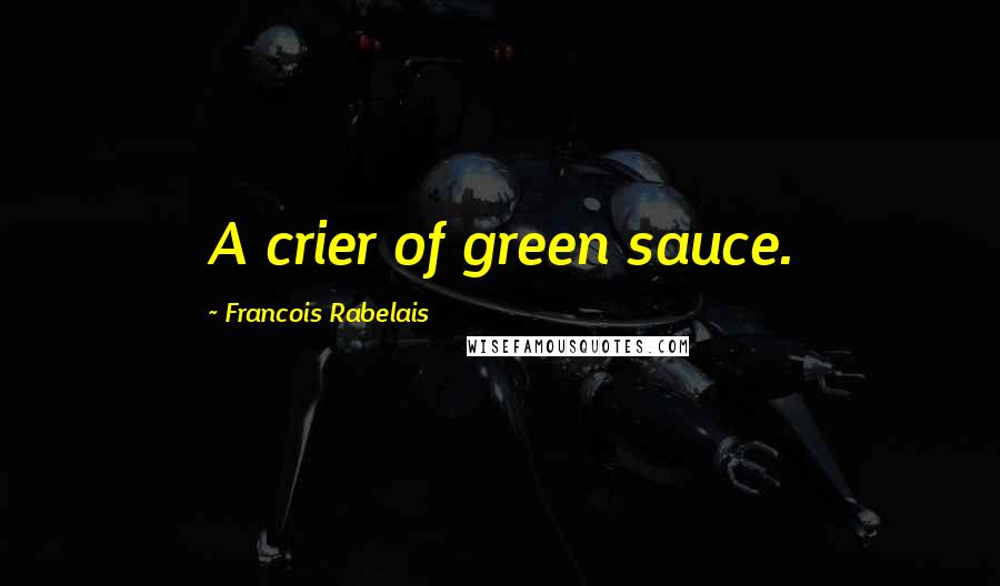 Francois Rabelais Quotes: A crier of green sauce.