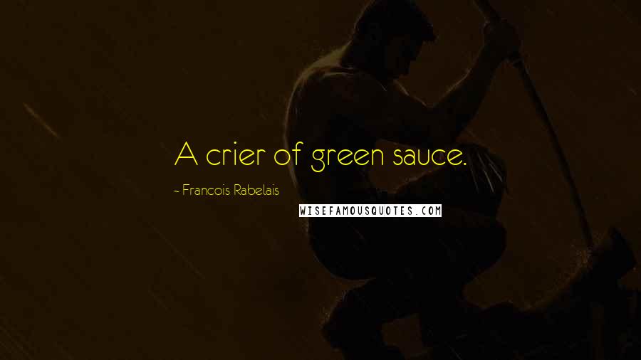 Francois Rabelais Quotes: A crier of green sauce.