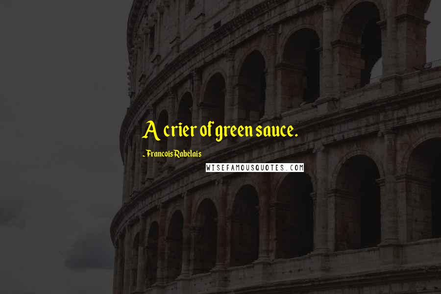 Francois Rabelais Quotes: A crier of green sauce.