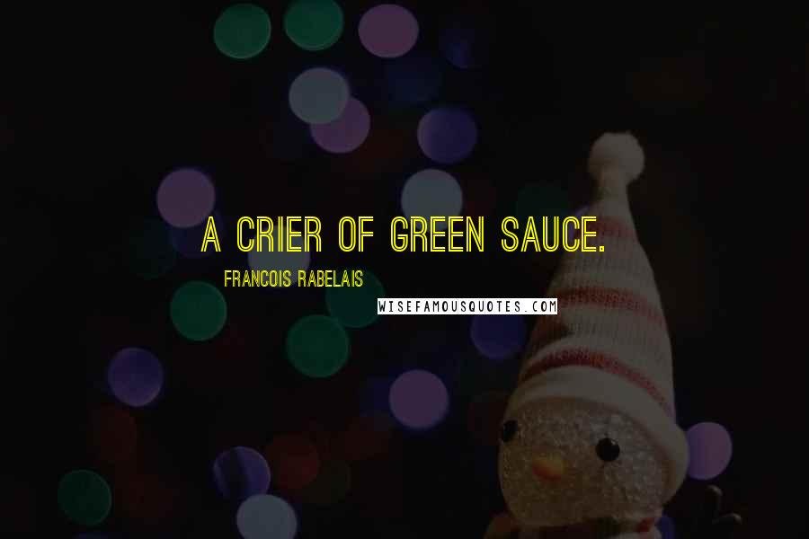 Francois Rabelais Quotes: A crier of green sauce.