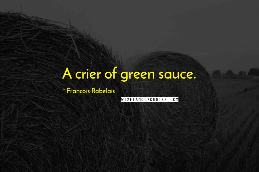 Francois Rabelais Quotes: A crier of green sauce.