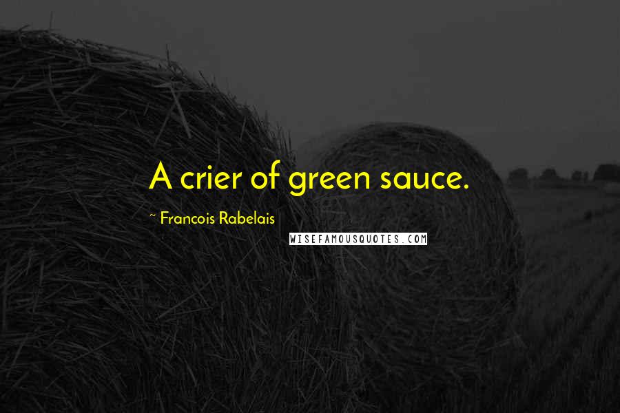 Francois Rabelais Quotes: A crier of green sauce.