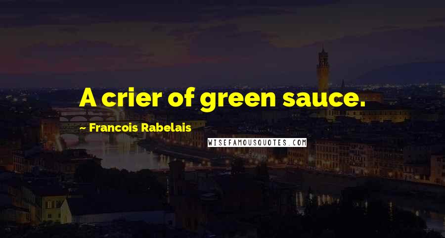 Francois Rabelais Quotes: A crier of green sauce.