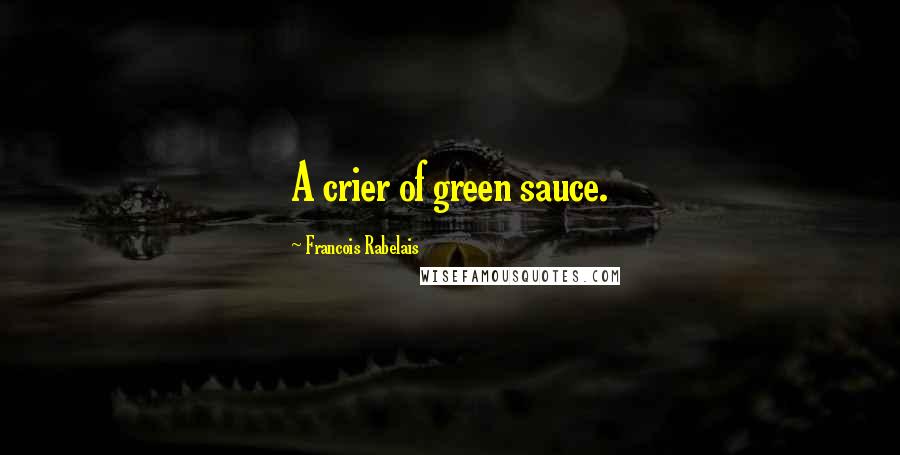 Francois Rabelais Quotes: A crier of green sauce.