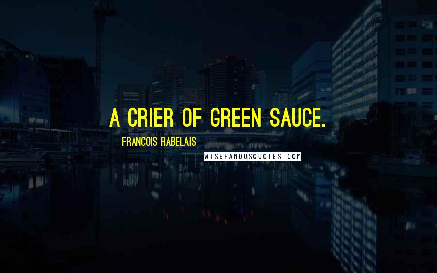 Francois Rabelais Quotes: A crier of green sauce.