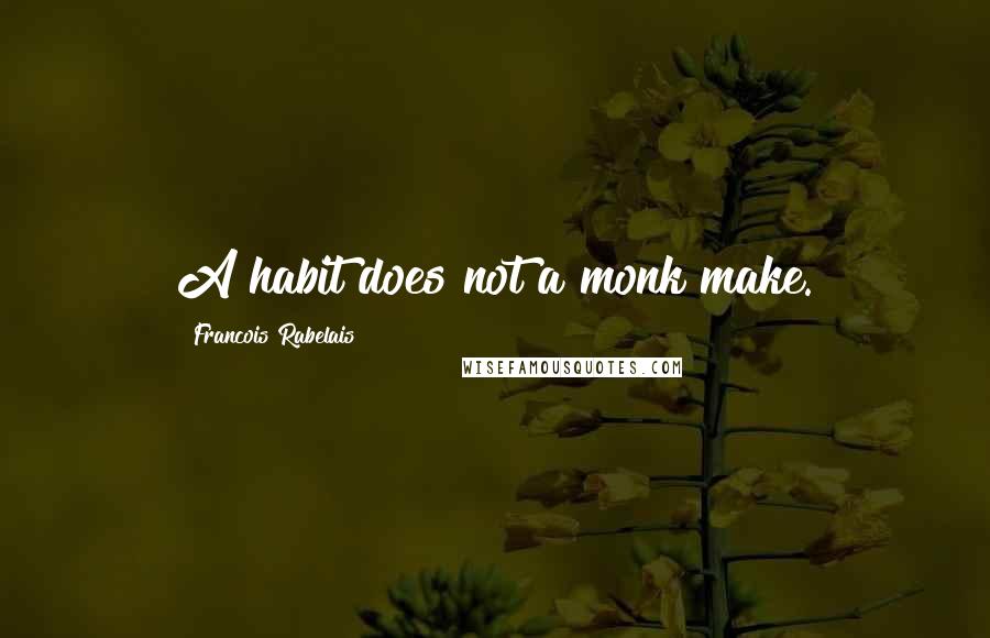Francois Rabelais Quotes: A habit does not a monk make.