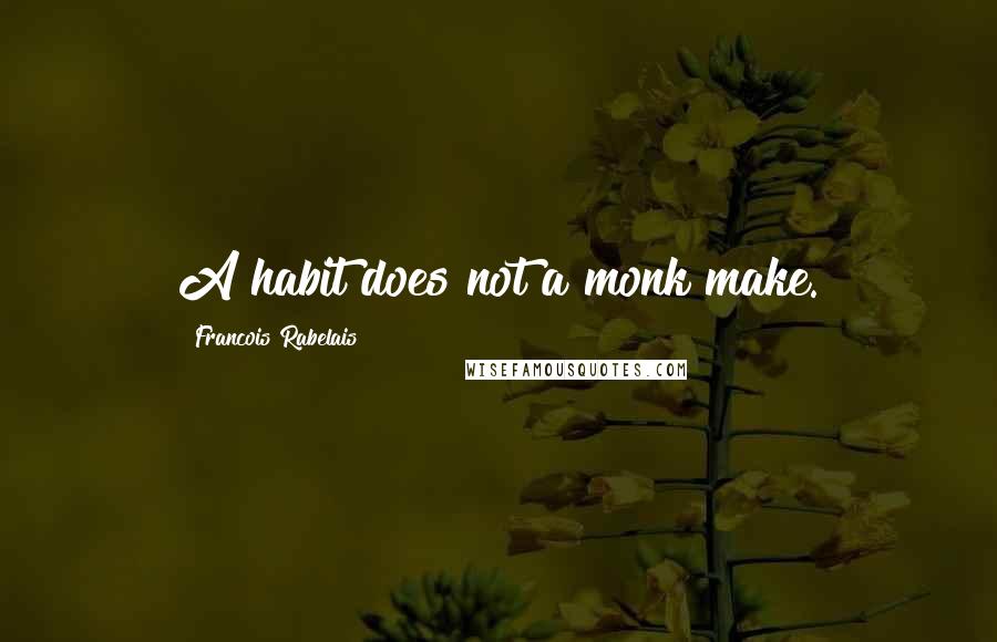 Francois Rabelais Quotes: A habit does not a monk make.