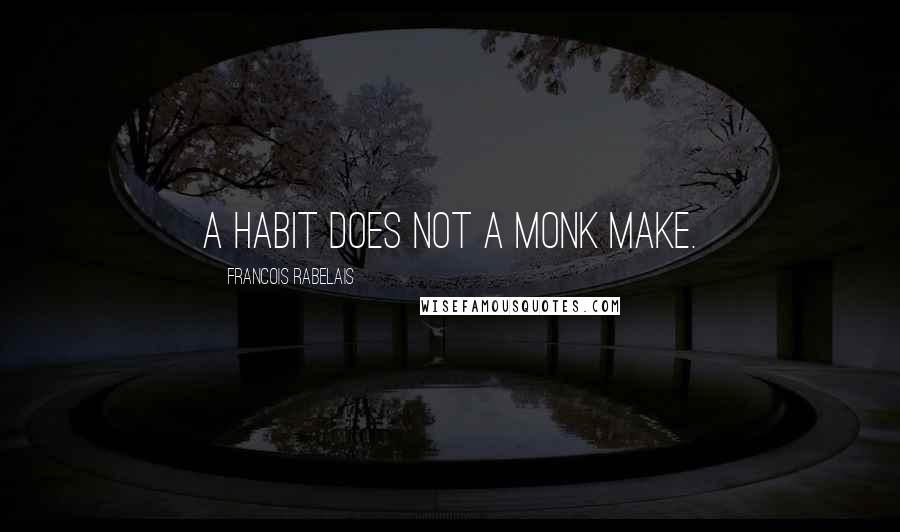 Francois Rabelais Quotes: A habit does not a monk make.