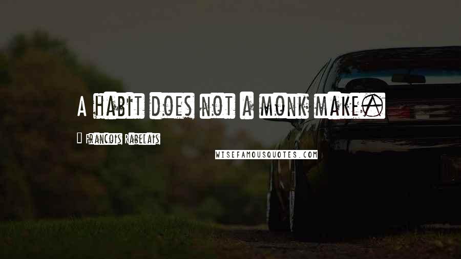 Francois Rabelais Quotes: A habit does not a monk make.